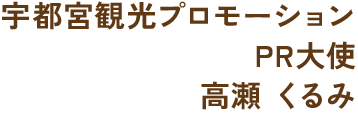 宇都宮観光プロモーション PR大使 高瀬 くるみ